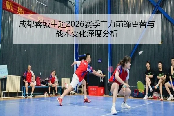 成都蓉城中超2026赛季主力前锋更替与战术变化深度分析