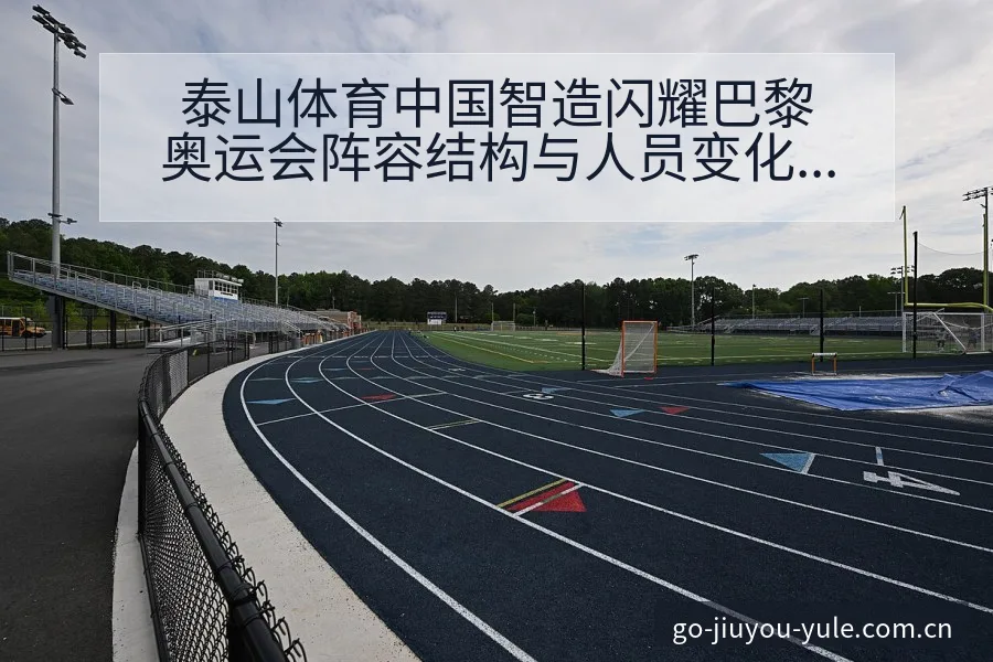 泰山体育中国智造闪耀巴黎奥运会阵容结构与人员变化观察 - 九游官网